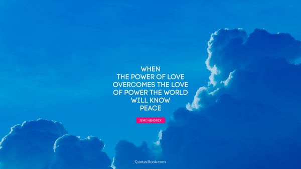Peace Quote - When the power of love overcomes the love of power the world will know peace. Jimi Hendrix