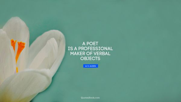 Poetry Quote - A poet is a professional maker of verbal objects. W. H. Auden