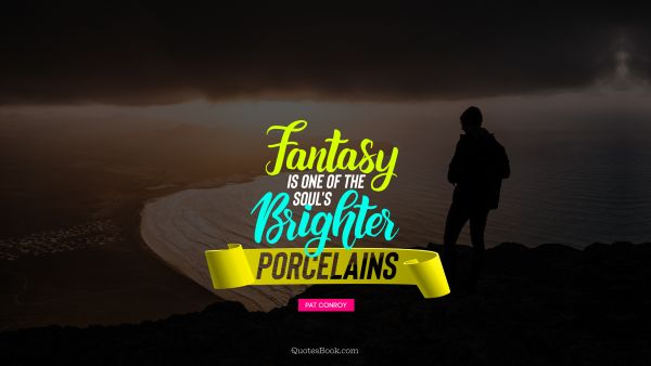 Poetry Quote - Fantasy is one of the soul's brighter porcelains. Unknown Authors