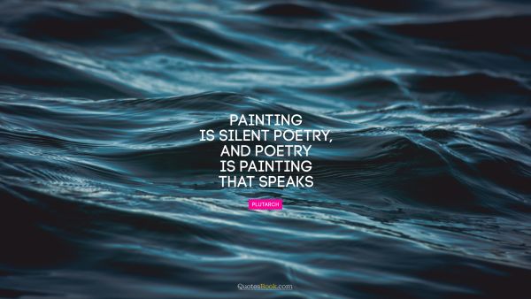 Painting is silent poetry, and poetry is painting that speaks