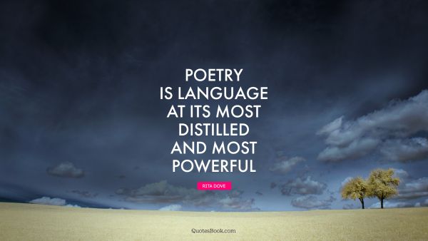 Poetry Quote - Poetry is language at its most distilled and most powerful. Rita Dove