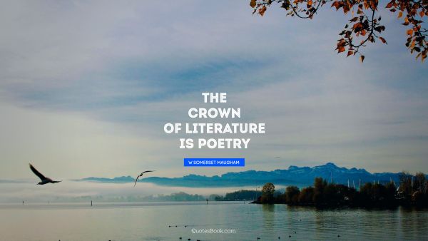 Poetry Quote - The crown of literature is poetry. W Somerset Maugham