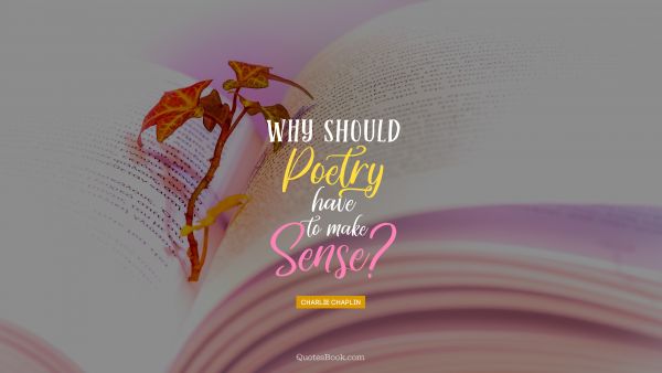 Poetry Quote - Why should poetry have to make sense?. Charlie Chaplin