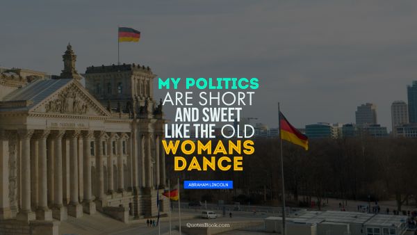 Politics Quote - My politics are short and sweet like the old womans dance. Abraham Lincoln
