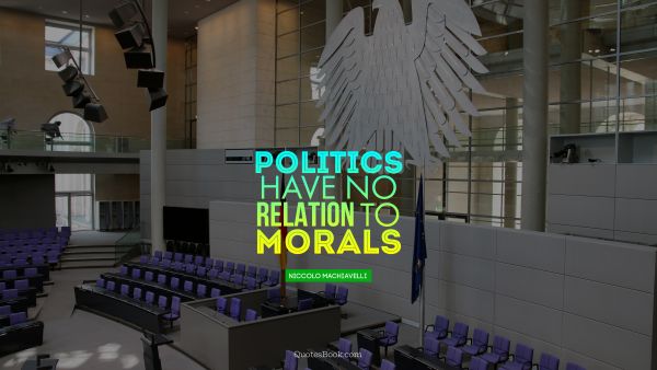 QUOTES BY Quote - Politics have no relation to morals. Niccolo Machiavelli