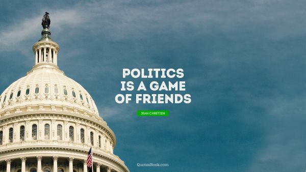 Politics Quote - Politics is a game of friends. Jean Chretien