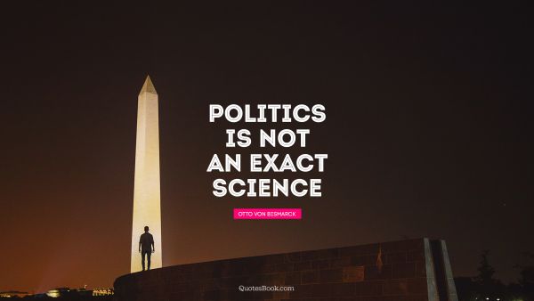 QUOTES BY Quote - Politics is not an exact science. Otto von Bismarck