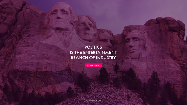 Search Results Quote - Politics is the entertainment branch of industry. Frank Zappa