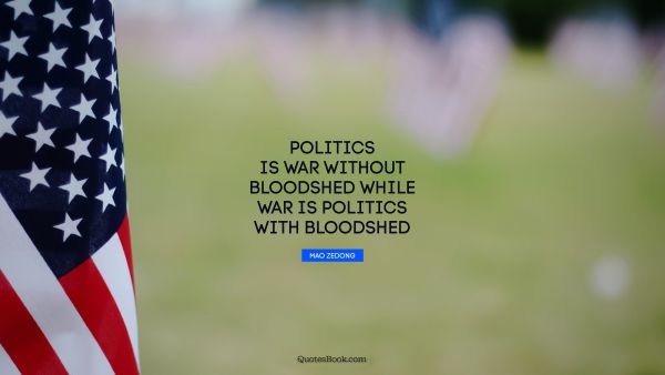 Politics is war without bloodshed while war is politics with bloodshed