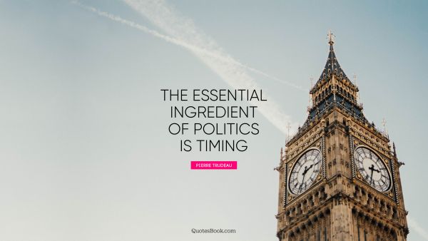 Search Results Quote - The essential ingredient of politics is timing. Pierre Trudeau