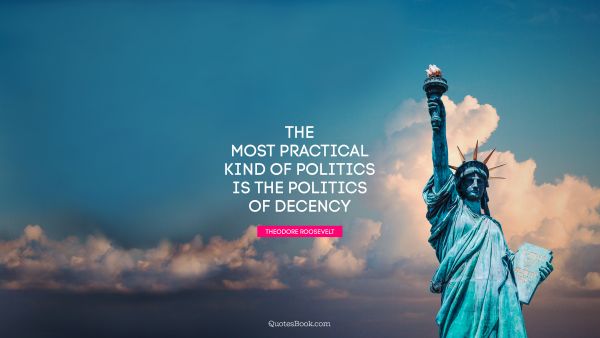 QUOTES BY Quote - The most practical kind of politics is the politics of decency. Theodore Roosevelt