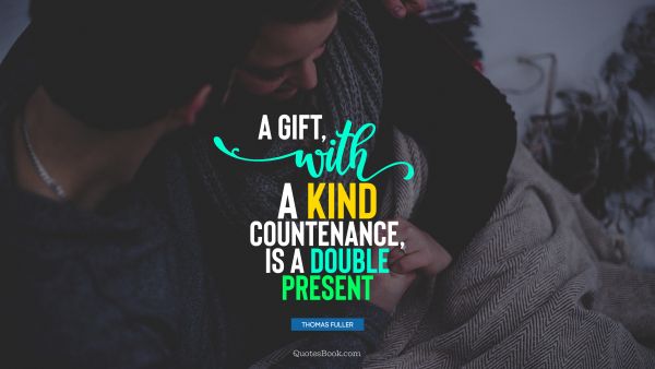 QUOTES BY Quote - A gift, with a kind countenance, is a double present. Thomas Fuller
