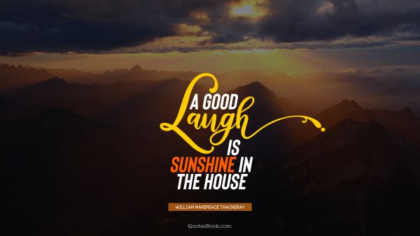 Positive Quote - A good laugh is sunshine in the house. William Makepeace Thackeray