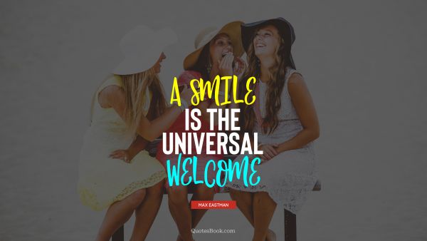 QUOTES BY Quote - A smile is the universal welcome. Max Eastman