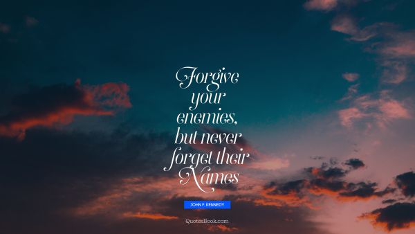 Forgive your enemies, but never forget their names