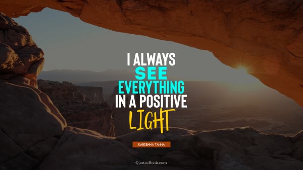 QUOTES BY Quote - I always see everything in a positive light. Karishma Tanna
