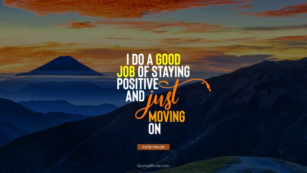 Positive Quote - I do a good job of staying positive and just moving on. Katie Taylor