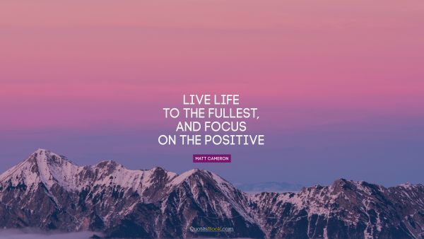 QUOTES BY Quote - Live life to the fullest, and focus on the positive. Matt Cameron