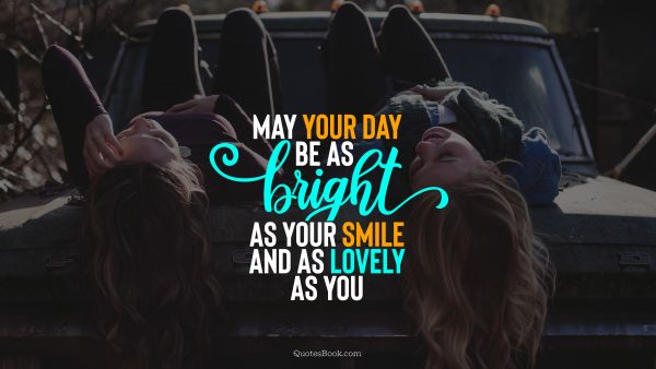 Positive Quote - May your day be as bright as your smile and as lovely as you. Unknown Authors