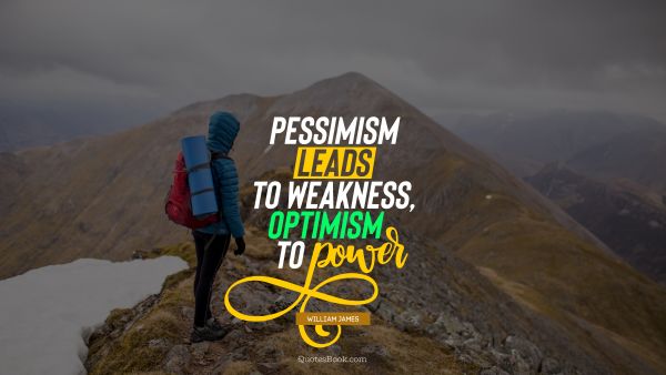QUOTES BY Quote - Pessimism leads to weakness, optimism to power. William James