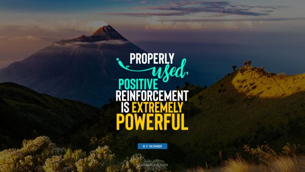 QUOTES BY Quote - Properly used, positive reinforcement is extremely powerful. B. F. Skinner
