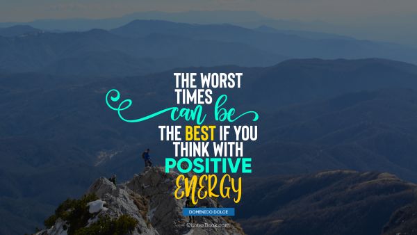 QUOTES BY Quote - The worst times can be the best if you think with positive energy. Domenico Dolce
