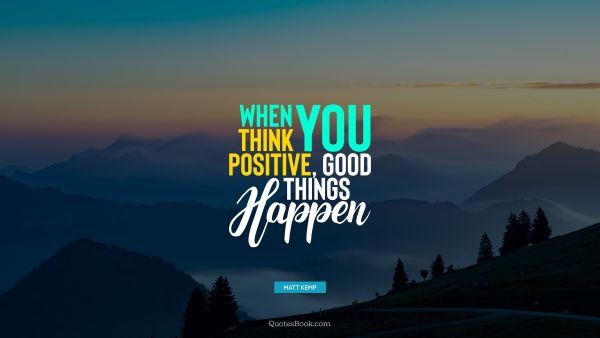 Positive Quote - When you think positive, good things happen. Matt Kemp