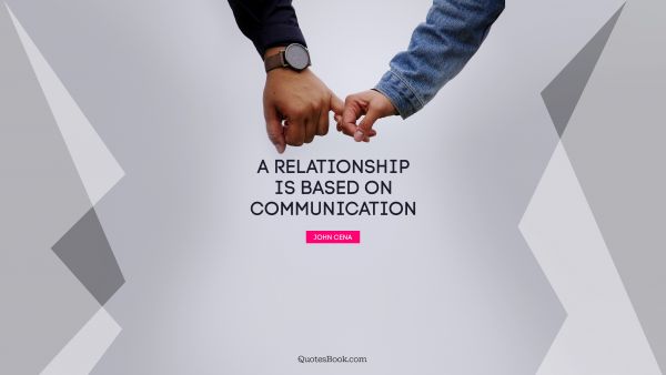 Relationship Quote - A relationship is based on communication. John Cena