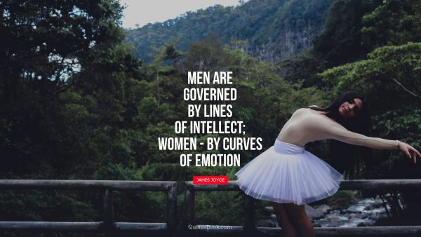 Men are governed by lines of intellect - women: by curves of emotion