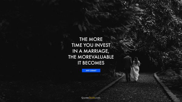 The more time you invest in a marriage, the more valuable it becomes