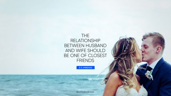 Relationship Quote - The relationship between husband and wife should be one of closest friends. B. R. Ambedkar