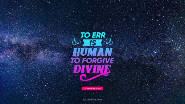 To err is human to forgive divine