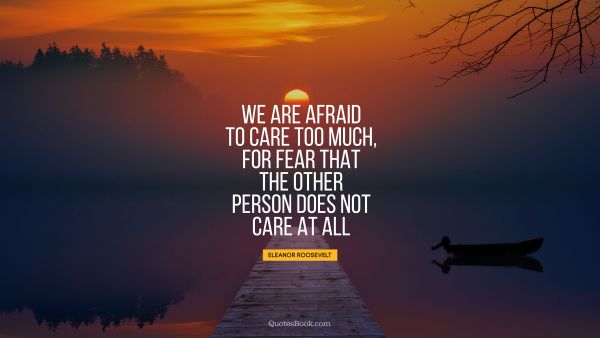 QUOTES BY Quote - We are afraid to care too much, for fear that the other person does not care at all. Eleanor Roosevelt