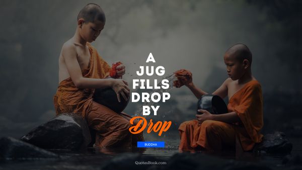 Religion Quote - A jug fills drop by drop. Buddha