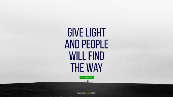 Religion Quote - Give light and people will find the way. Ella Baker
