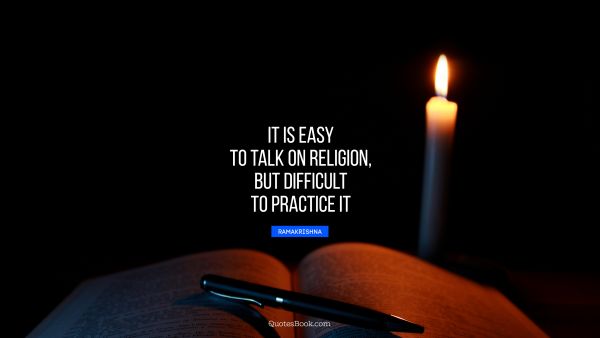 It is easy to talk on religion, but difficult to practice it