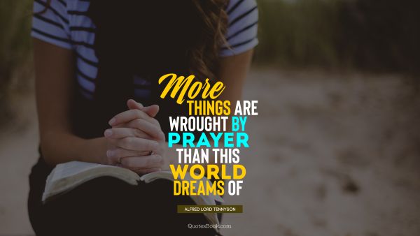 QUOTES BY Quote - More things are wrought by prayer than this world dreams of. Alfred Lord Tennyson