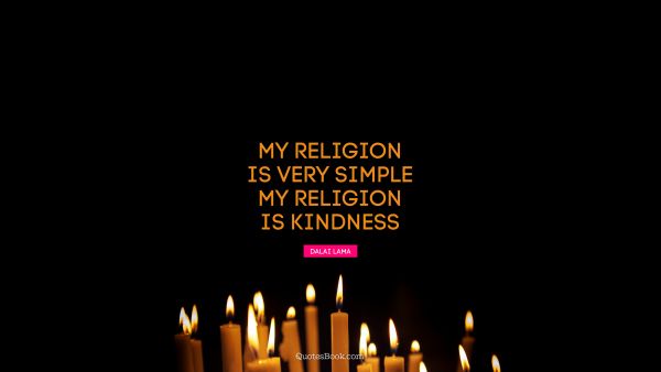 My religion is very simple. My religion is kindness