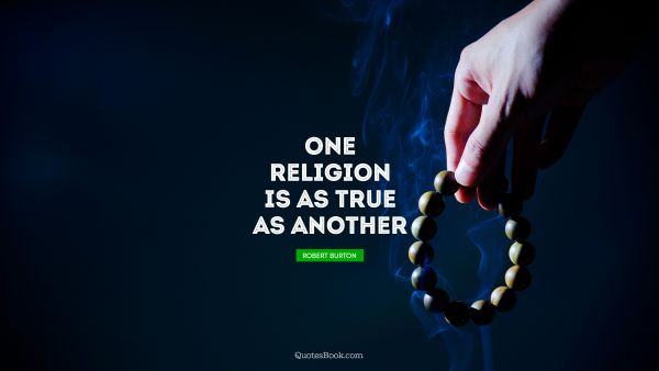 Religion Quote - One religion is as true as another. Robert Burton