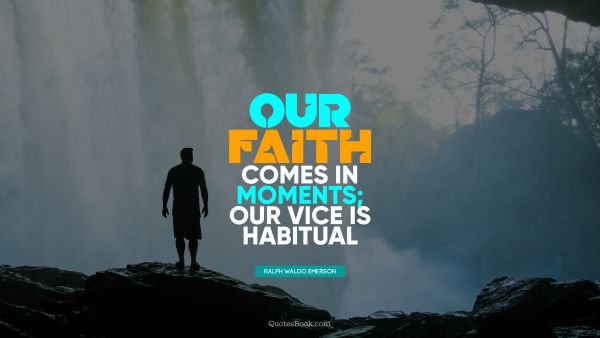 Our faith comes in moments; our vice is habitual