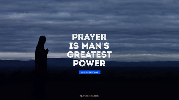 Religion Quote - Prayer is man's greatest power!. W. Clement Stone