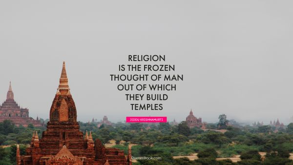 QUOTES BY Quote - Religion is the frozen thought of man out of which they build temples. Jiddu Krishnamurti
