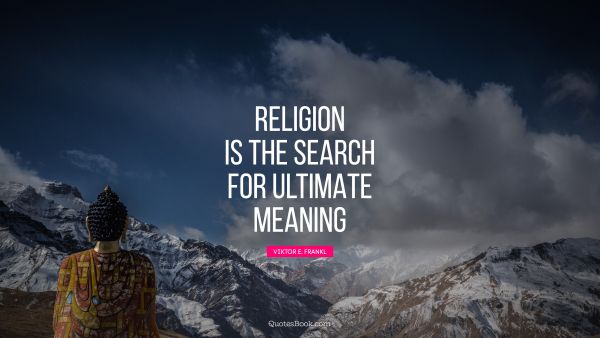 Religion is the search for ultimate meaning