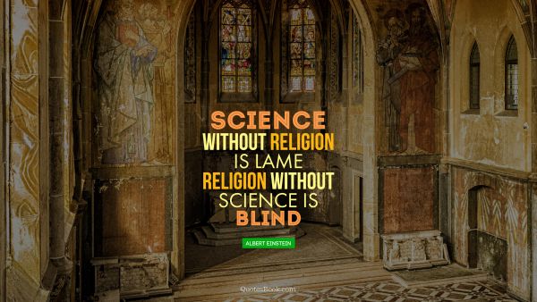 QUOTES BY Quote - Science without religion is lame religion without science is blind. Albert Einstein