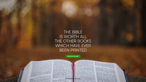 The Bible is worth all the other books which have ever been printed