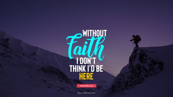 QUOTES BY Quote - Without faith, I don't think I'd be here. Aaron Neville
