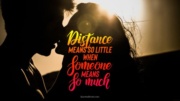 Romantic Quote - Distance means so little when someone means so much. Unknown Authors