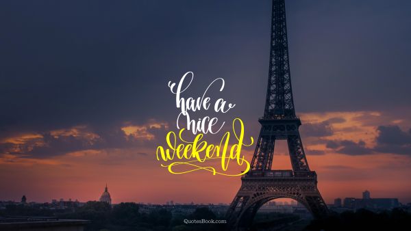 POPULAR QUOTES Quote - Have a nice weekend. Unknown Authors