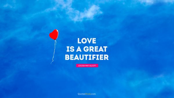 Romantic Quote - Love is a great beautifier. Louisa May Alcott