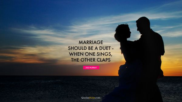 Marriage should be a duet - when one sings, the other claps
